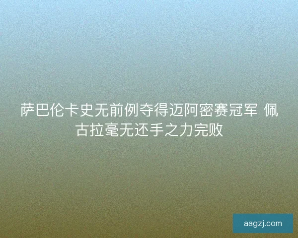 萨巴伦卡史无前例夺得迈阿密赛冠军 佩古拉毫无还手之力完败
